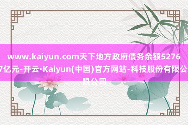 www.kaiyun.com天下地方政府债务余额527627亿元-开云·Kaiyun(中国)官方网站-科技股份有限公司