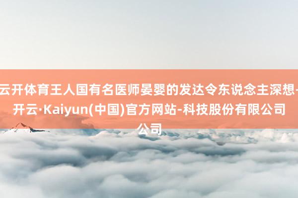 云开体育王人国有名医师晏婴的发达令东说念主深想-开云·Kaiyun(中国)官方网站-科技股份有限公司