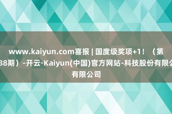 www.kaiyun.com喜报 | 国度级奖项+1！（第2288期）-开云·Kaiyun(中国)官方网站-科技股份有限公司