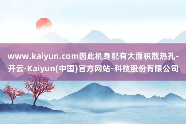 www.kaiyun.com因此机身配有大面积散热孔-开云·Kaiyun(中国)官方网站-科技股份有限公司