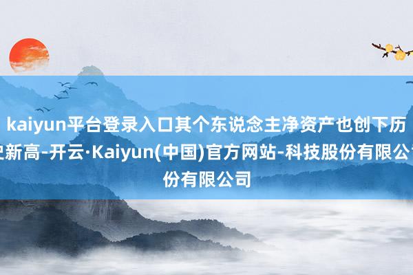 kaiyun平台登录入口其个东说念主净资产也创下历史新高-开云·Kaiyun(中国)官方网站-科技股份有限公司