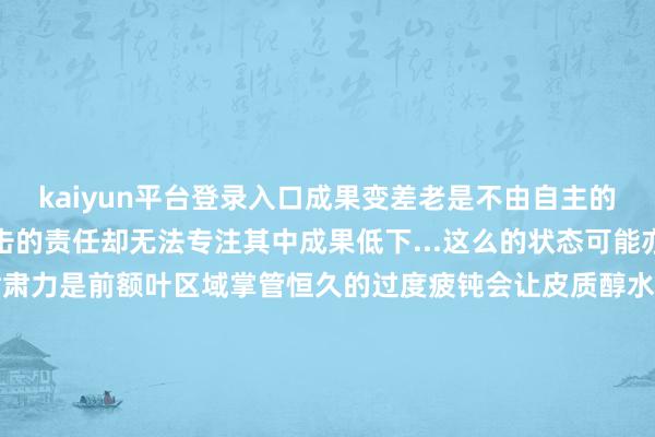 kaiyun平台登录入口成果变差老是不由自主的七想八想手上明明有伏击的责任却无法专注其中成果低下...这么的状态可能亦然过度疲钝的锅大脑的肃肃力是前额叶区域掌管恒久的过度疲钝会让皮质醇水平升高干豫前额叶区的功能衔接大脑就无法纠合肃肃力甚而会在整合信息时出现远大脑子里乱糟糟的成果当然就会下跌以上即是今天要共享的4个你以为是“懒”其实是累偏激的发扬老爷们不错对照一下淌若是短期能出现这些问题先别太慌肃肃