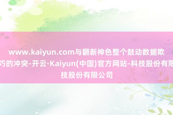 www.kaiyun.com与翻新神色整个鼓动数据欺诈技巧的冲突-开云·Kaiyun(中国)官方网站-科技股份有限公司
