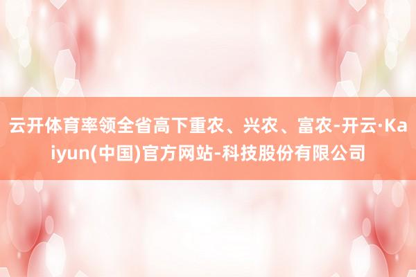 云开体育率领全省高下重农、兴农、富农-开云·Kaiyun(中国)官方网站-科技股份有限公司