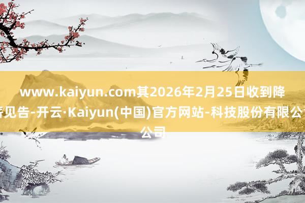 www.kaiyun.com其2026年2月25日收到降薪见告-开云·Kaiyun(中国)官方网站-科技股份有限公司