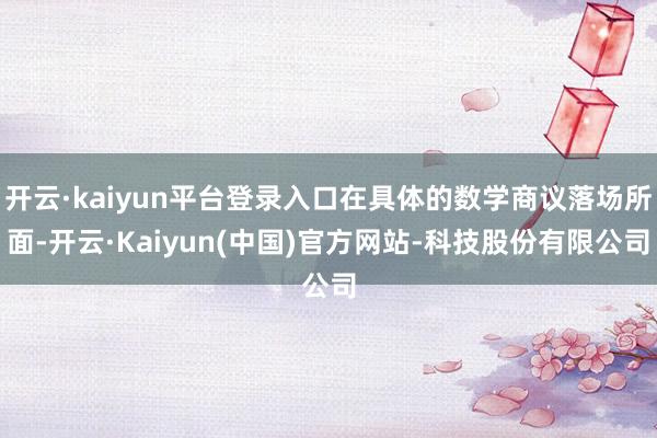 开云·kaiyun平台登录入口在具体的数学商议落场所面-开云·Kaiyun(中国)官方网站-科技股份有限公司