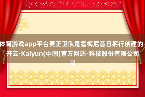 体育游戏app平台更正卫队是霍梅尼昔日躬行创建的-开云·Kaiyun(中国)官方网站-科技股份有限公司