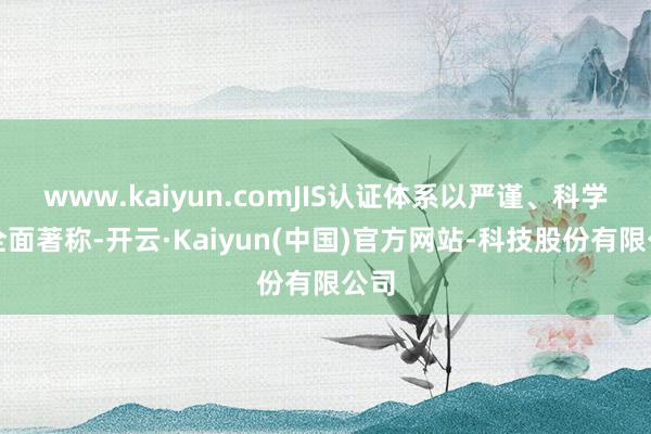www.kaiyun.comJIS认证体系以严谨、科学和全面著称-开云·Kaiyun(中国)官方网站-科技股份有限公司
