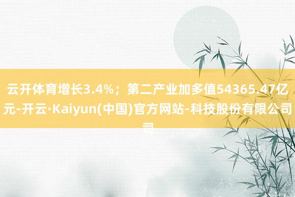云开体育增长3.4%;第二产业加多值54365.47亿元-开云·Kaiyun(中国)官方网站-科技股份有限公司