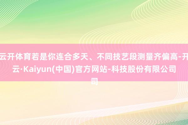 云开体育若是你连合多天、不同技艺段测量齐偏高-开云·Kaiyun(中国)官方网站-科技股份有限公司