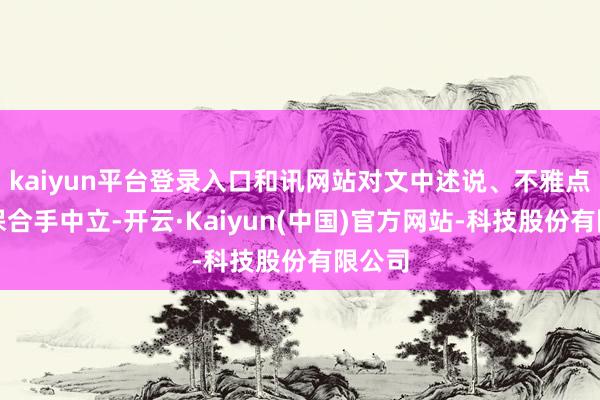 kaiyun平台登录入口和讯网站对文中述说、不雅点判断保合手中立-开云·Kaiyun(中国)官方网站-科技股份有限公司