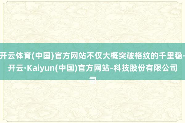 开云体育(中国)官方网站不仅大概突破格纹的千里稳-开云·Kaiyun(中国)官方网站-科技股份有限公司