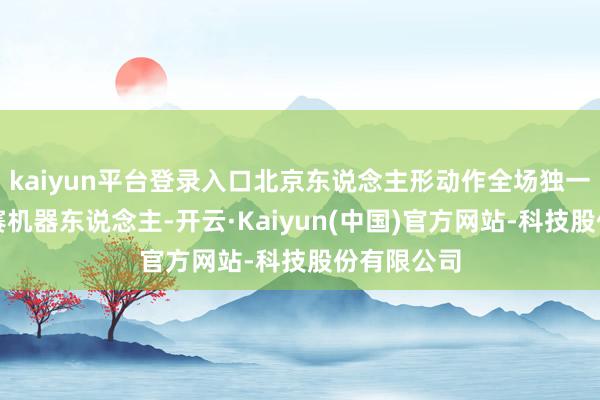 kaiyun平台登录入口北京东说念主形动作全场独一全尺寸参赛机器东说念主-开云·Kaiyun(中国)官方网站-科技股份有限公司