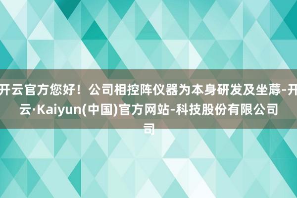 开云官方您好！公司相控阵仪器为本身研发及坐蓐-开云·Kaiyun(中国)官方网站-科技股份有限公司