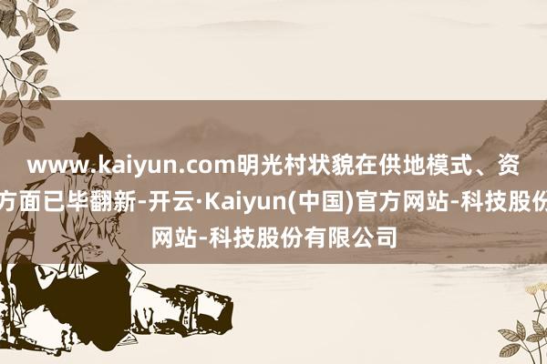 www.kaiyun.com明光村状貌在供地模式、资金均衡等方面已毕翻新-开云·Kaiyun(中国)官方网站-科技股份有限公司