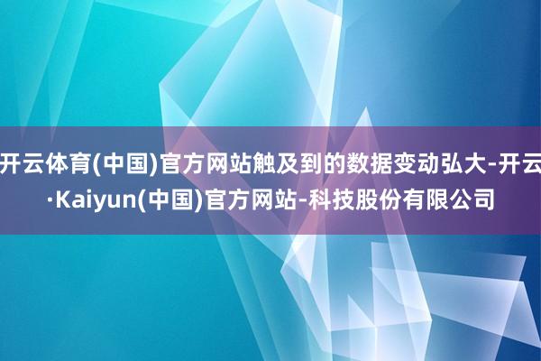 开云体育(中国)官方网站触及到的数据变动弘大-开云·Kaiyun(中国)官方网站-科技股份有限公司