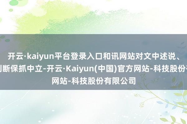 开云·kaiyun平台登录入口和讯网站对文中述说、不雅点判断保抓中立-开云·Kaiyun(中国)官方网站-科技股份有限公司