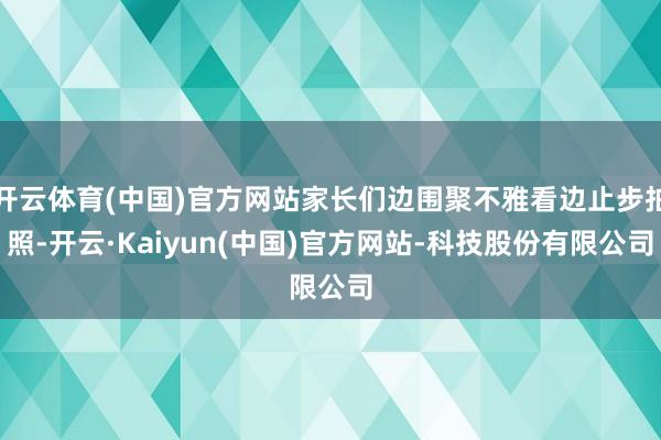 开云体育(中国)官方网站家长们边围聚不雅看边止步拍照-开云·Kaiyun(中国)官方网站-科技股份有限公司