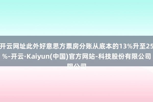 开云网址此外好意思方票房分账从底本的13%升至25%-开云·Kaiyun(中国)官方网站-科技股份有限公司