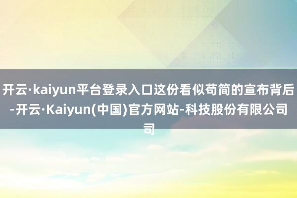 开云·kaiyun平台登录入口这份看似苟简的宣布背后-开云·Kaiyun(中国)官方网站-科技股份有限公司