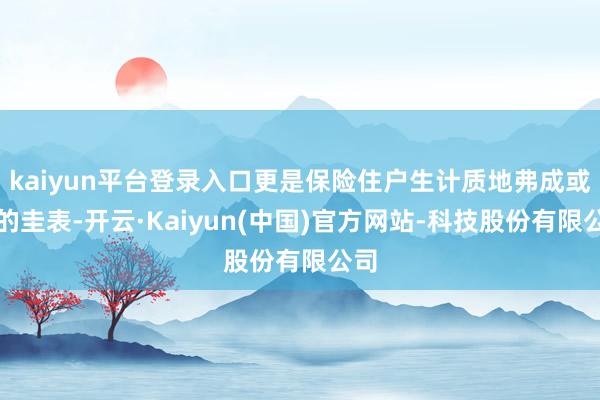 kaiyun平台登录入口更是保险住户生计质地弗成或缺的圭表-开云·Kaiyun(中国)官方网站-科技股份有限公司