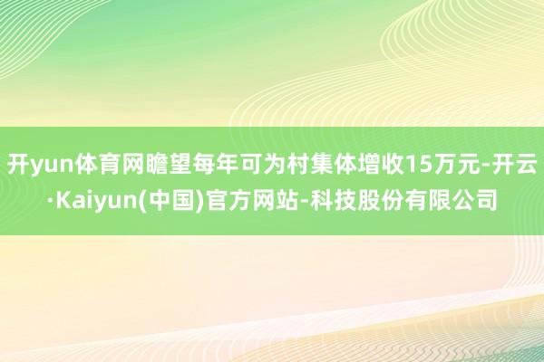 开yun体育网瞻望每年可为村集体增收15万元-开云·Kaiyun(中国)官方网站-科技股份有限公司