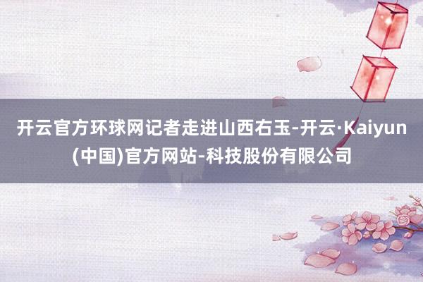 开云官方环球网记者走进山西右玉-开云·Kaiyun(中国)官方网站-科技股份有限公司