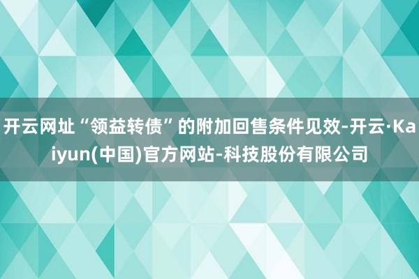 开云网址“领益转债”的附加回售条件见效-开云·Kaiyun(中国)官方网站-科技股份有限公司