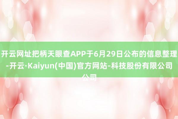 开云网址把柄天眼查APP于6月29日公布的信息整理-开云·Kaiyun(中国)官方网站-科技股份有限公司