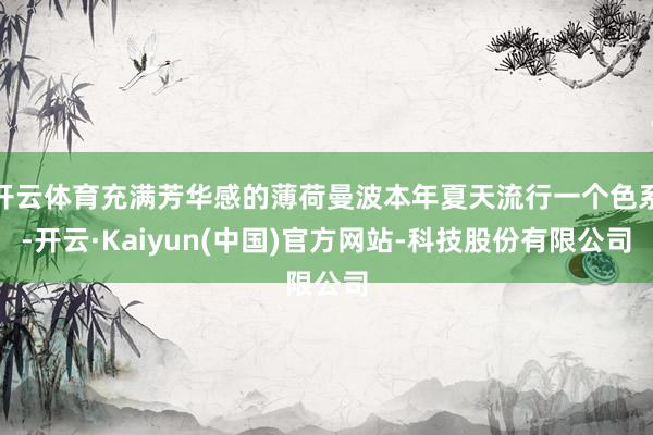 开云体育充满芳华感的薄荷曼波本年夏天流行一个色系-开云·Kaiyun(中国)官方网站-科技股份有限公司