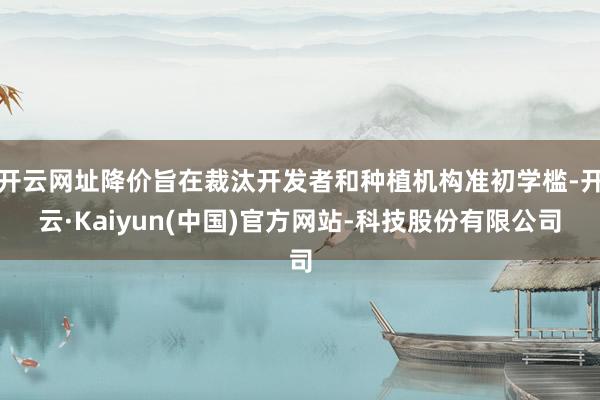 开云网址降价旨在裁汰开发者和种植机构准初学槛-开云·Kaiyun(中国)官方网站-科技股份有限公司