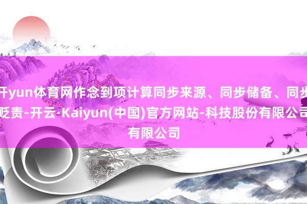 开yun体育网作念到项计算同步来源、同步储备、同步贬责-开云·Kaiyun(中国)官方网站-科技股份有限公司