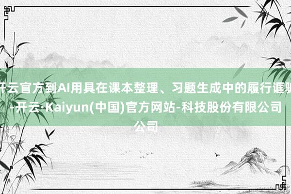 开云官方到AI用具在课本整理、习题生成中的履行诓骗-开云·Kaiyun(中国)官方网站-科技股份有限公司