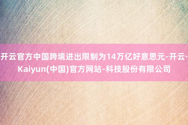 开云官方中国跨境进出限制为14万亿好意思元-开云·Kaiyun(中国)官方网站-科技股份有限公司