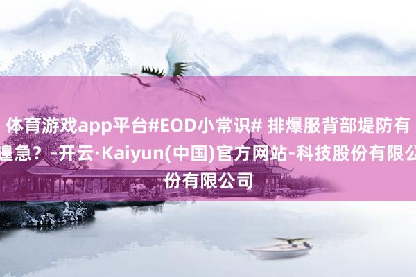 体育游戏app平台#EOD小常识# 排爆服背部堤防有多遑急？-开云·Kaiyun(中国)官方网站-科技股份有限公司