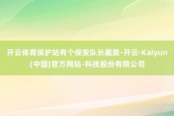 开云体育保护站有个保安队长藏獒-开云·Kaiyun(中国)官方网站-科技股份有限公司