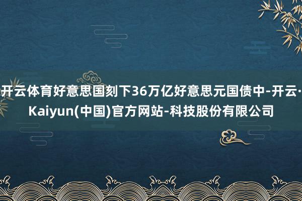 开云体育好意思国刻下36万亿好意思元国债中-开云·Kaiyun(中国)官方网站-科技股份有限公司