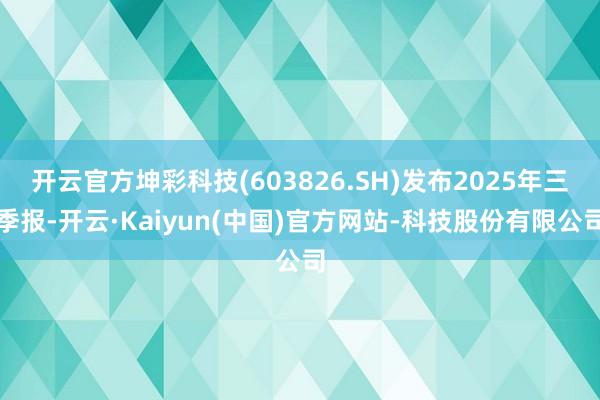 开云官方坤彩科技(603826.SH)发布2025年三季报-开云·Kaiyun(中国)官方网站-科技股份有限公司