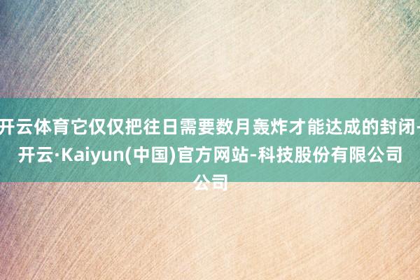 开云体育它仅仅把往日需要数月轰炸才能达成的封闭-开云·Kaiyun(中国)官方网站-科技股份有限公司