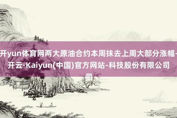 开yun体育网两大原油合约本周抹去上周大部分涨幅-开云·Kaiyun(中国)官方网站-科技股份有限公司